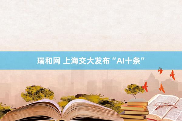 瑞和网 上海交大发布“AI十条”