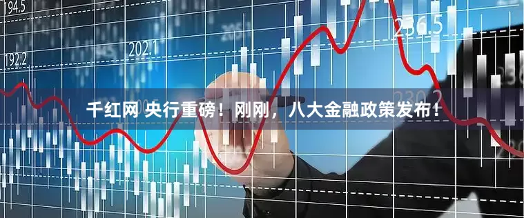 千红网 央行重磅！刚刚，八大金融政策发布！