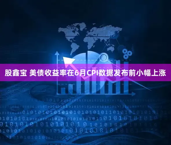 股鑫宝 美债收益率在6月CPI数据发布前小幅上涨