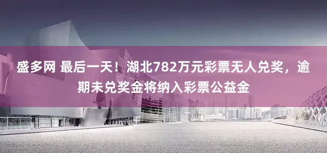 盛多网 最后一天！湖北782万元彩票无人兑奖，逾期未兑奖金将纳入彩票公益金