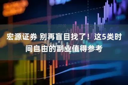 宏源证券 别再盲目找了！这5类时间自由的副业值得参考