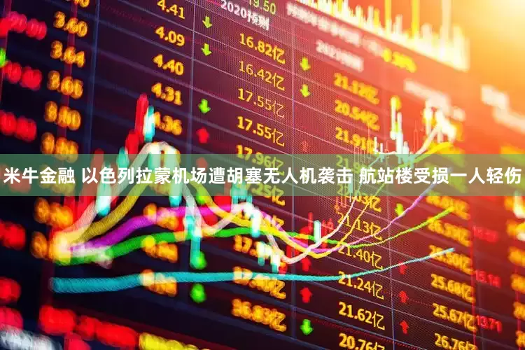 米牛金融 以色列拉蒙机场遭胡塞无人机袭击 航站楼受损一人轻伤
